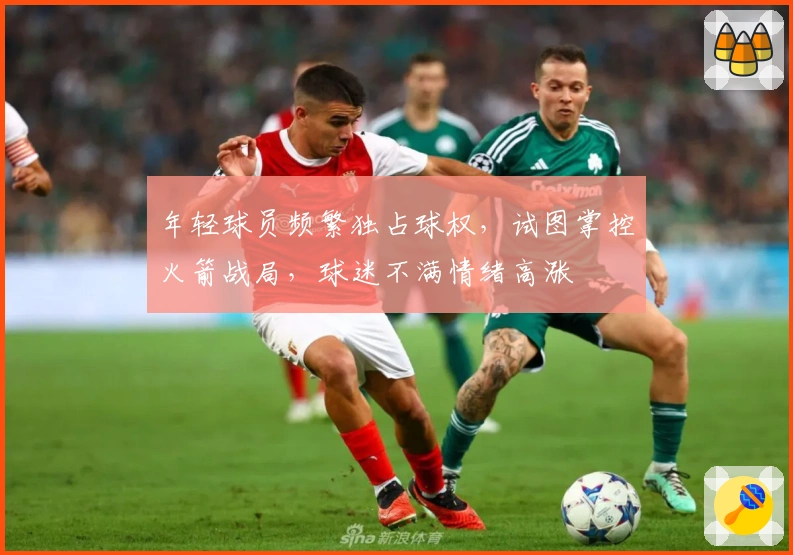 年轻球员频繁独占球权，试图掌控火箭战局，球迷不满情绪高涨