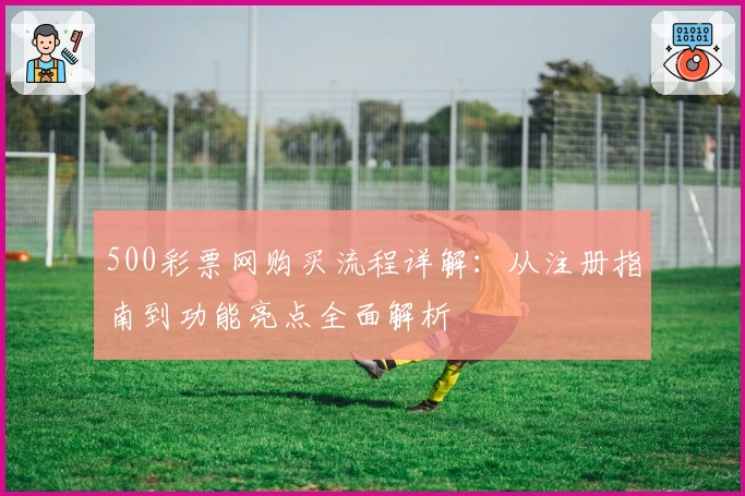 500彩票网购买流程详解:从注册指南到功能亮点全面解析