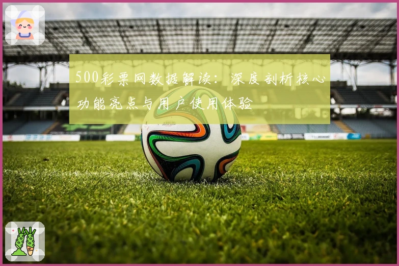500彩票网数据解读：深度剖析核心功能亮点与用户使用体验