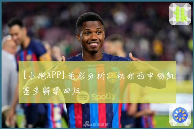 [小炮APP]竞彩分析：切尔西中场凯塞多解禁回归