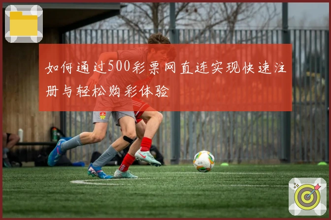 如何通过500彩票网直连实现快速注册与轻松购彩体验