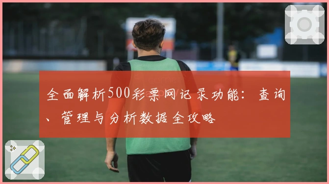 全面解析500彩票网记录功能:查询、管理与分析数据全攻略