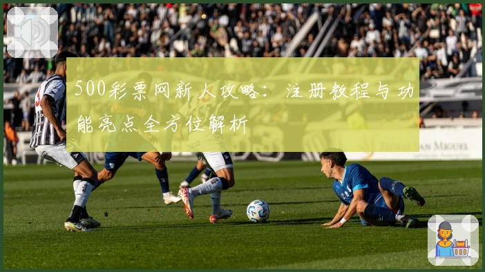 500彩票网新人攻略：注册教程与功能亮点全方位解析