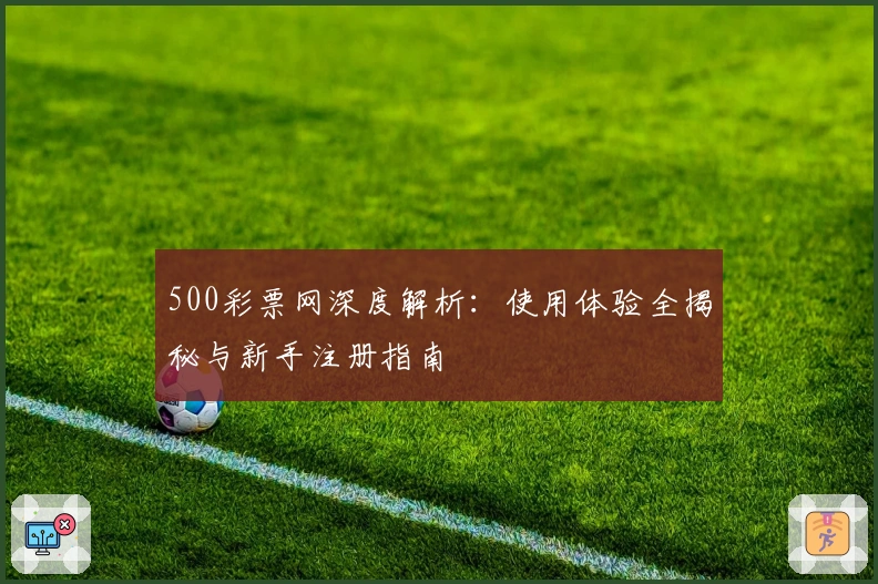 500彩票网深度解析：使用体验全揭秘与新手注册指南