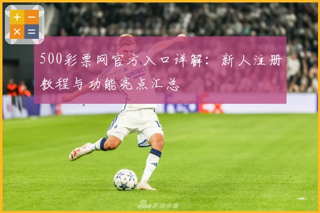 500彩票网官方入口详解：新人注册教程与功能亮点汇总