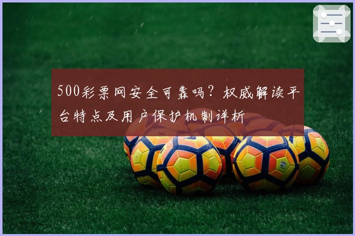 500彩票网安全可靠吗？权威解读平台特点及用户保护机制详析