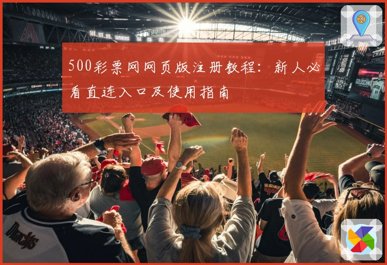 500彩票网网页版注册教程：新人必看直连入口及使用指南
