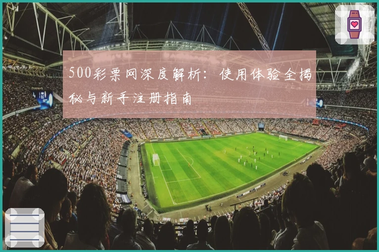 500彩票网深度解析:使用体验全揭秘与新手注册指南