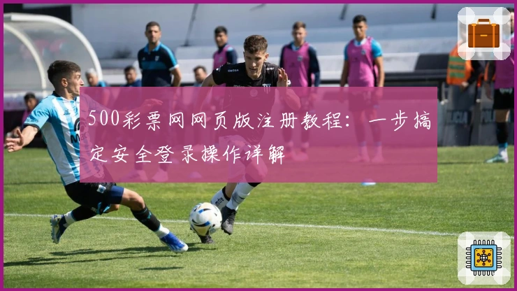 500彩票网网页版注册教程：一步搞定安全登录操作详解