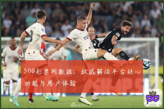 500彩票网数据：权威解读平台核心功能与用户体验