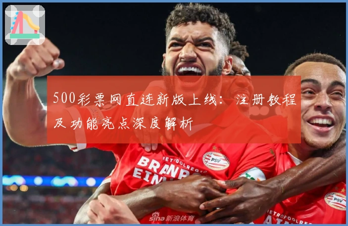 500彩票网直连新版上线：注册教程及功能亮点深度解析