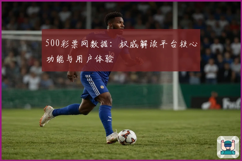 500彩票网数据：权威解读平台核心功能与用户体验