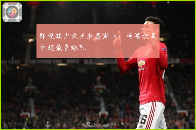 即使缺少武王和奥斯卡，海港仍是中超最贵球队