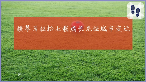 横琴马拉松七载成长见证城市变迁