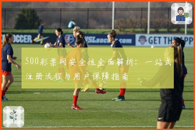 500彩票网安全性全面解析：一站式注册流程与用户保障指南