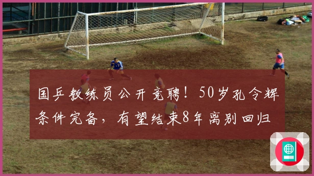 国乒教练员公开竞聘！50岁孔令辉条件完备，有望结束8年离别回归