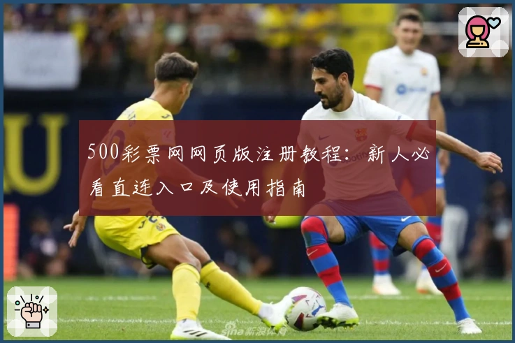 500彩票网网页版注册教程：新人必看直连入口及使用指南