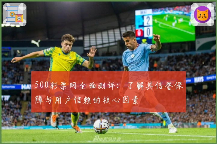 500彩票网全面测评:了解其信誉保障与用户信赖的核心因素