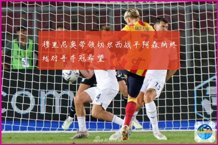 穆里尼奥带领切尔西战平阿森纳终结对手夺冠希望