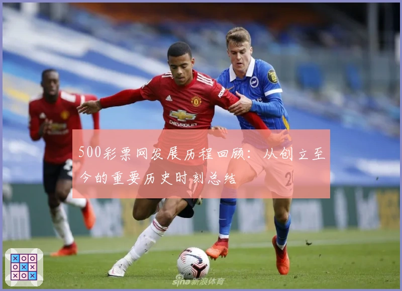 500彩票网发展历程回顾：从创立至今的重要历史时刻总结