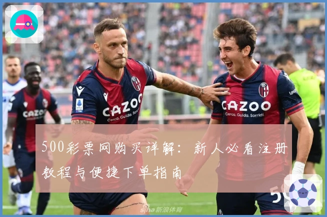 500彩票网购买详解：新人必看注册教程与便捷下单指南