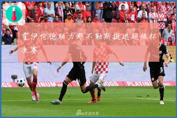 霍伊伦德助力那不勒斯挺进超级杯决赛