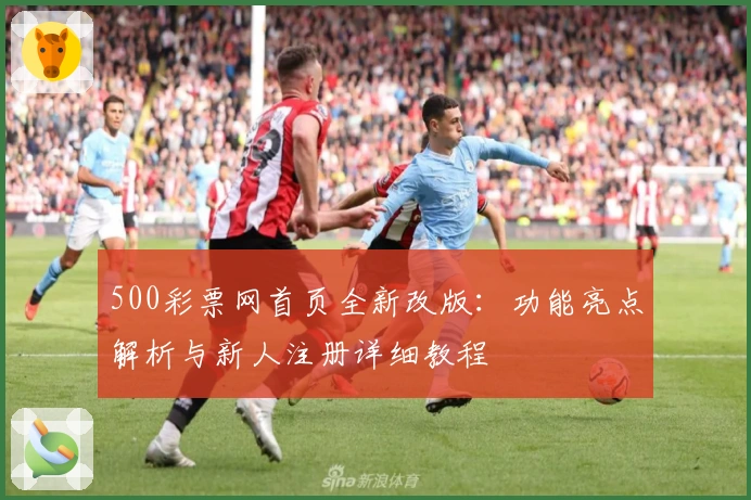 500彩票网首页全新改版：功能亮点解析与新人注册详细教程